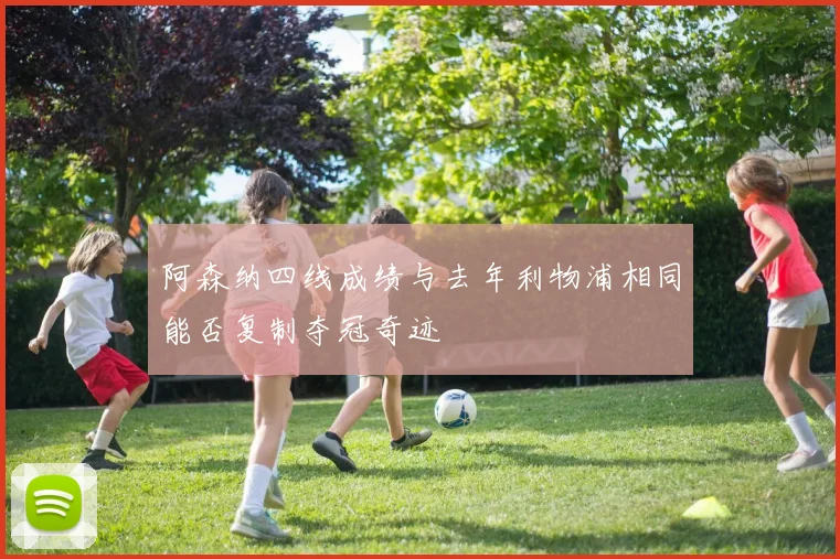 阿森纳四线成绩与去年利物浦相同能否复制夺冠奇迹