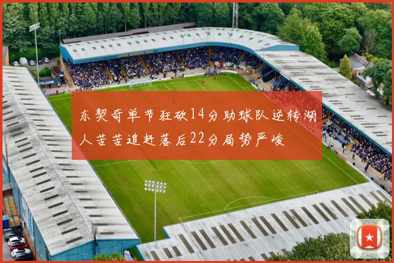 东契奇单节狂砍14分助球队逆转湖人苦苦追赶落后22分局势严峻