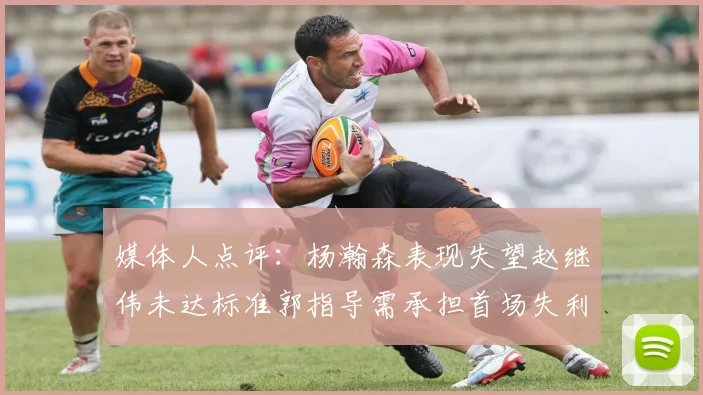 媒体人点评：杨瀚森表现失望赵继伟未达标准郭指导需承担首场失利责任