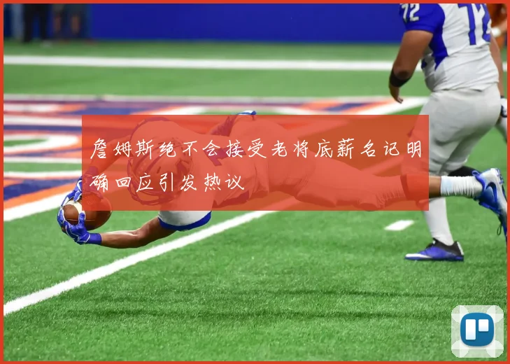 詹姆斯绝不会接受老将底薪名记明确回应引发热议