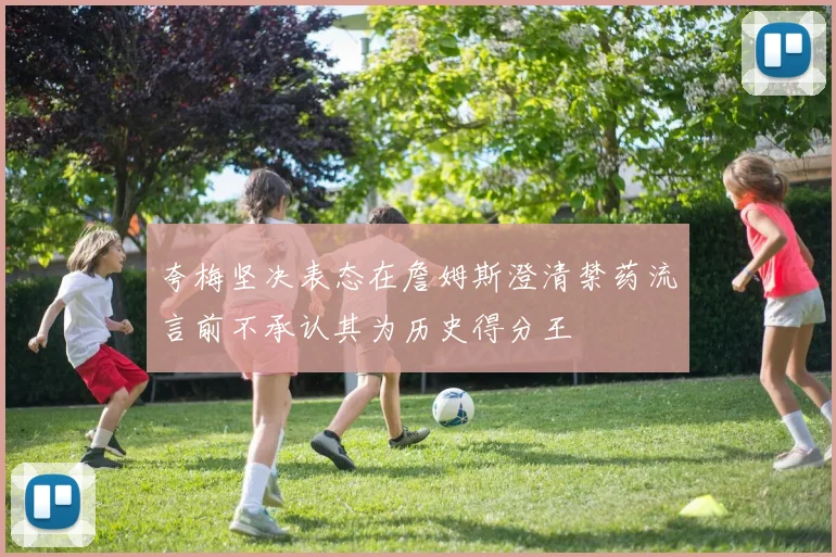 夸梅坚决表态在詹姆斯澄清禁药流言前不承认其为历史得分王