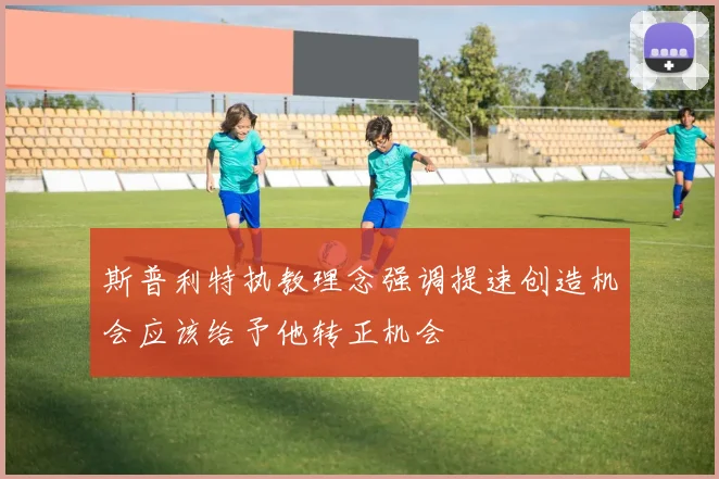 斯普利特执教理念强调提速创造机会应该给予他转正机会