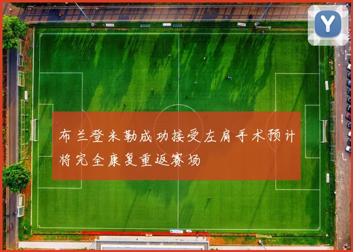 布兰登米勒成功接受左肩手术预计将完全康复重返赛场
