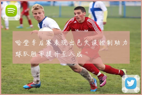 哈登季后赛表现出色失误控制助力球队胜率提升至八成