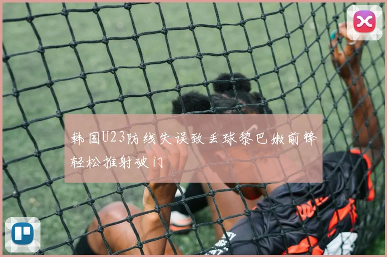 韩国U23防线失误致丢球黎巴嫩前锋轻松推射破门