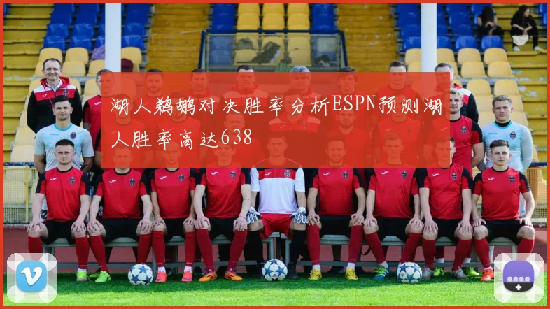湖人鹈鹕对决胜率分析ESPN预测湖人胜率高达638