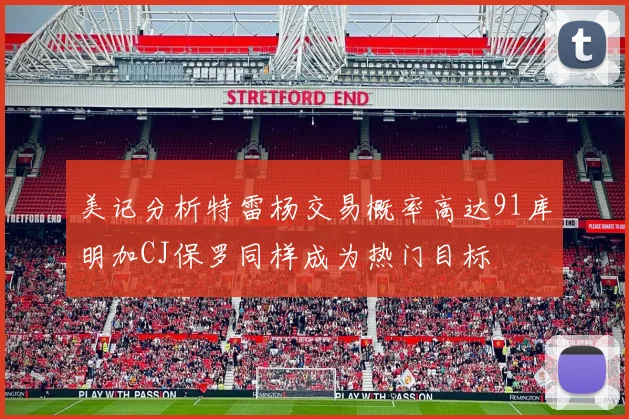 美记分析特雷杨交易概率高达91库明加CJ保罗同样成为热门目标