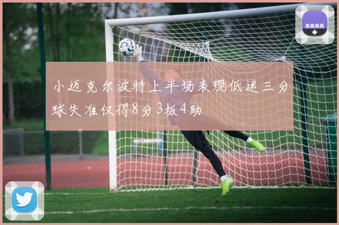 小迈克尔波特上半场表现低迷三分球失准仅得8分3板4助