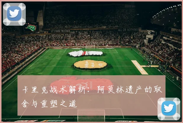 卡里克战术解析：阿莫林遗产的取舍与重塑之道