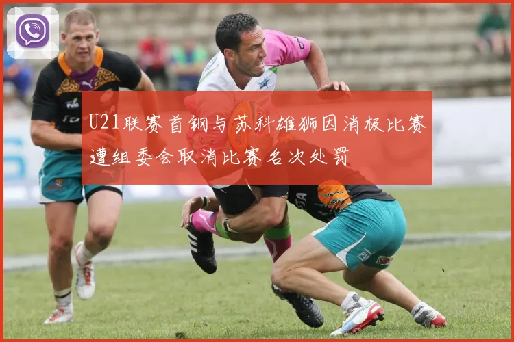 U21联赛首钢与苏科雄狮因消极比赛遭组委会取消比赛名次处罚